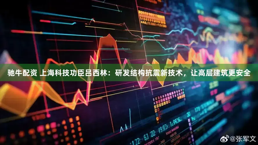 驰牛配资 上海科技功臣吕西林：研发结构抗震新技术，让高层建筑更安全