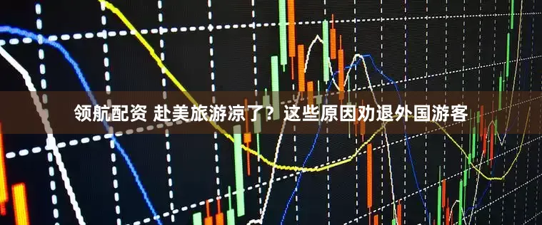 领航配资 赴美旅游凉了？这些原因劝退外国游客