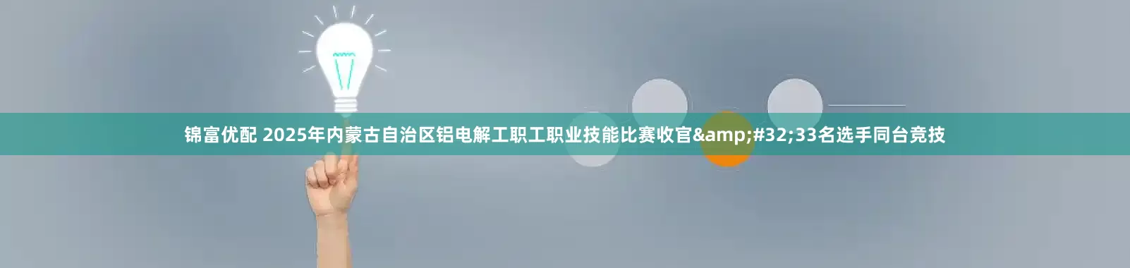 锦富优配 2025年内蒙古自治区铝电解工职工职业技能比赛收官&#32;33名选手同台竞技