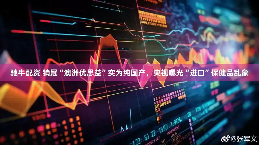 驰牛配资 销冠“澳洲优思益”实为纯国产，央视曝光“进口”保健品乱象